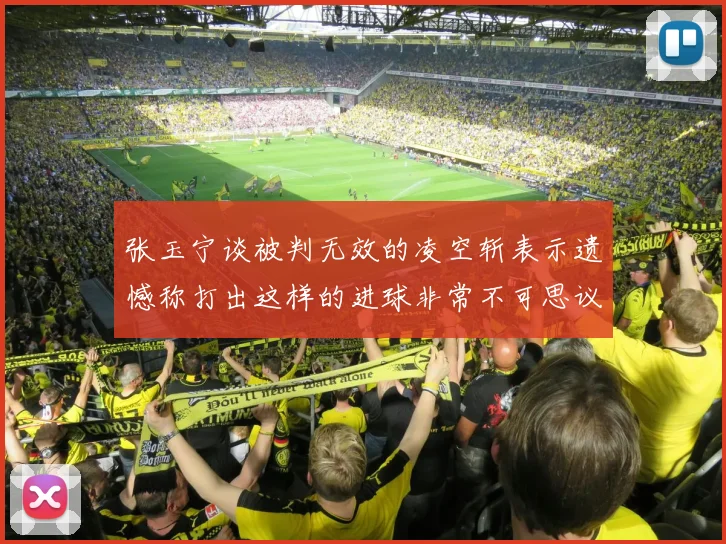 张玉宁谈被判无效的凌空斩表示遗憾称打出这样的进球非常不可思议
