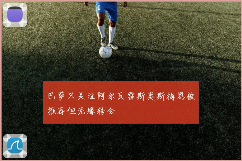 巴萨只关注阿尔瓦雷斯奥斯梅恩被推荐但无缘转会