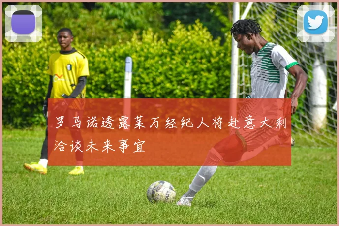 罗马诺透露莱万经纪人将赴意大利洽谈未来事宜