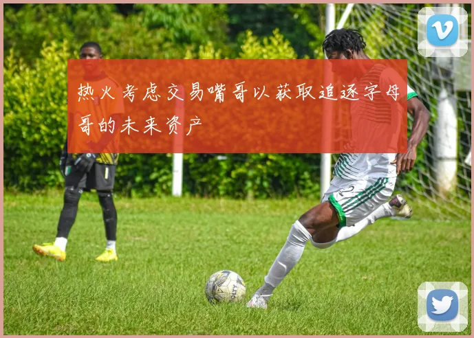 热火考虑交易嘴哥以获取追逐字母哥的未来资产
