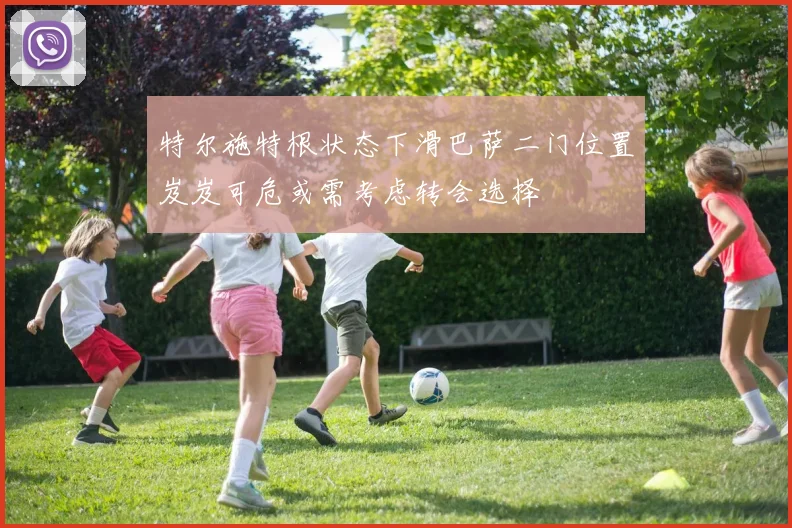 特尔施特根状态下滑巴萨二门位置岌岌可危或需考虑转会选择