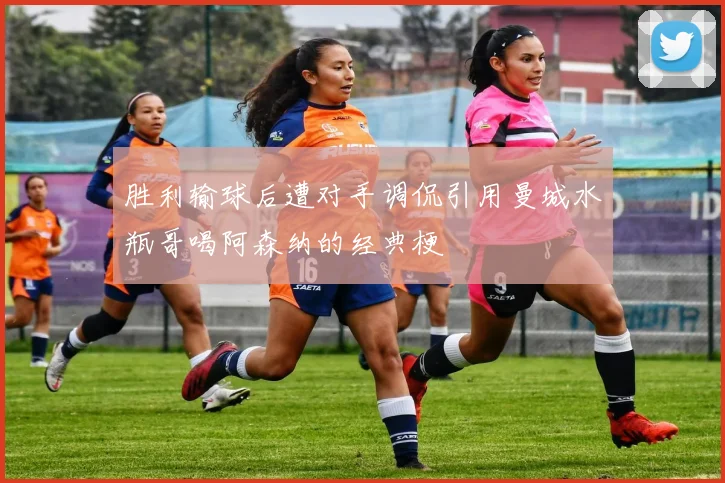 胜利输球后遭对手调侃引用曼城水瓶哥喝阿森纳的经典梗