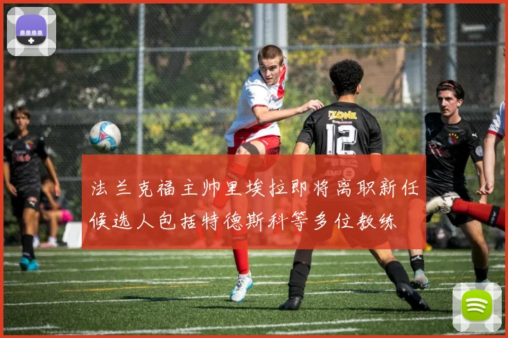 法兰克福主帅里埃拉即将离职新任候选人包括特德斯科等多位教练